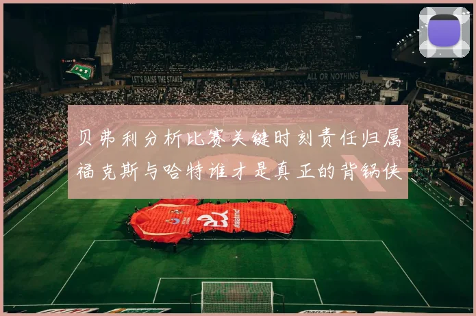 贝弗利分析比赛关键时刻责任归属福克斯与哈特谁才是真正的背锅侠