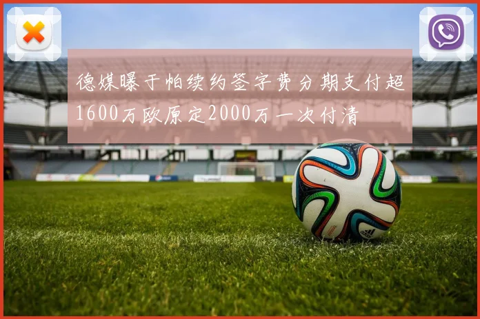 德媒曝于帕续约签字费分期支付超1600万欧原定2000万一次付清